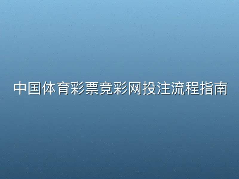 中国体育彩票竞彩网投注流程指南